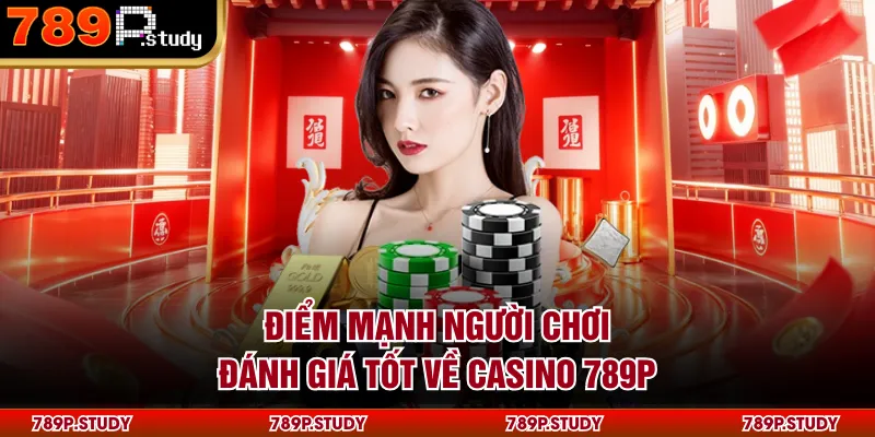Điểm mạnh người chơi đánh giá tốt về Casino 789P