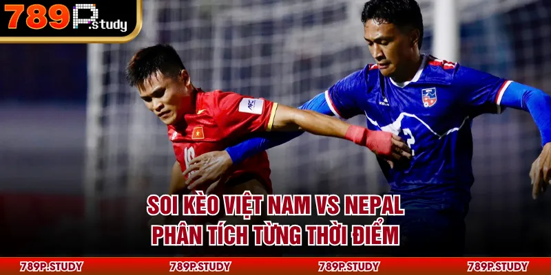 Soi kèo Việt Nam vs Nepal phân tích từng thời điểm
